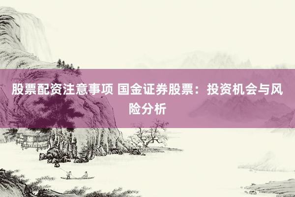 股票配资注意事项 国金证券股票：投资机会与风险分析