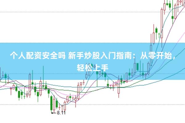 个人配资安全吗 新手炒股入门指南：从零开始，轻松上手