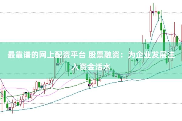 最靠谱的网上配资平台 股票融资：为企业发展注入资金活水