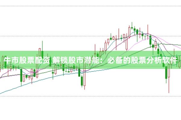 牛市股票配资 解锁股市潜能：必备的股票分析软件