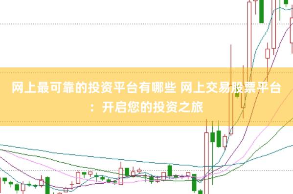 网上最可靠的投资平台有哪些 网上交易股票平台：开启您的投资之旅