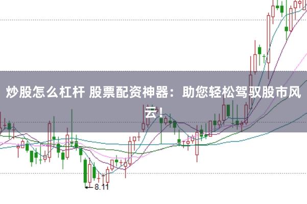 炒股怎么杠杆 股票配资神器：助您轻松驾驭股市风云！