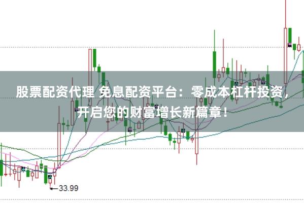 股票配资代理 免息配资平台：零成本杠杆投资，开启您的财富增长新篇章！