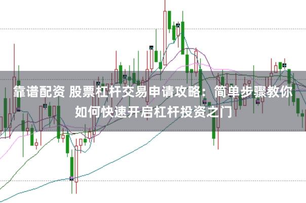 靠谱配资 股票杠杆交易申请攻略：简单步骤教你如何快速开启杠杆投资之门