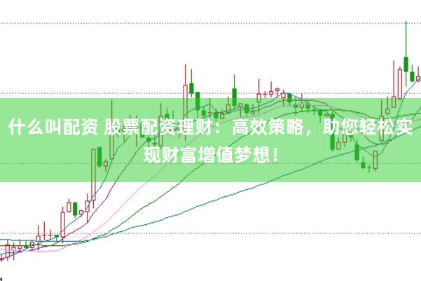 什么叫配资 股票配资理财：高效策略，助您轻松实现财富增值梦想！