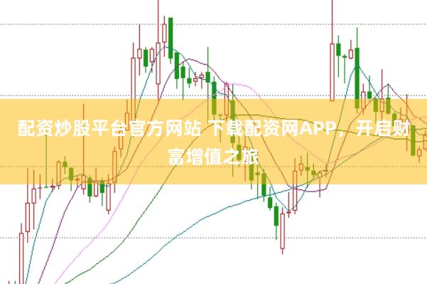 配资炒股平台官方网站 下载配资网APP，开启财富增值之旅