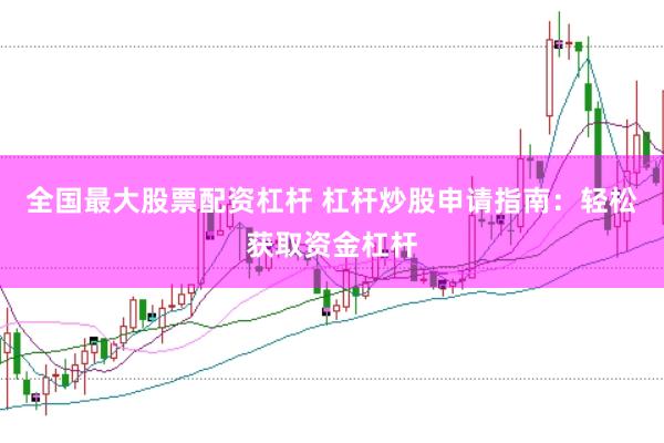 全国最大股票配资杠杆 杠杆炒股申请指南：轻松获取资金杠杆