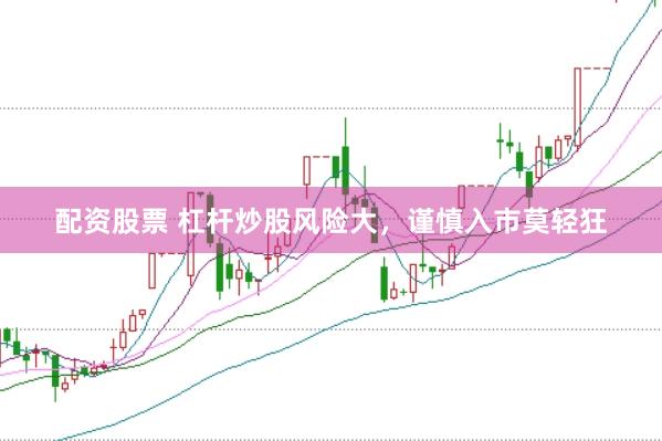 配资股票 杠杆炒股风险大，谨慎入市莫轻狂