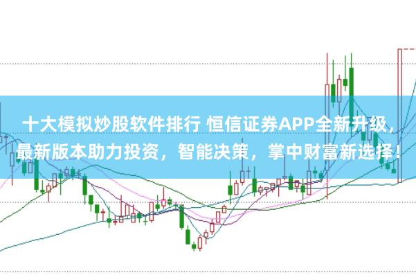 十大模拟炒股软件排行 恒信证券APP全新升级，最新版本助力投资，智能决策，掌中财富新选择！