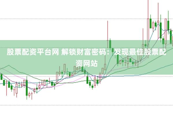 股票配资平台网 解锁财富密码：发现最佳股票配资网站