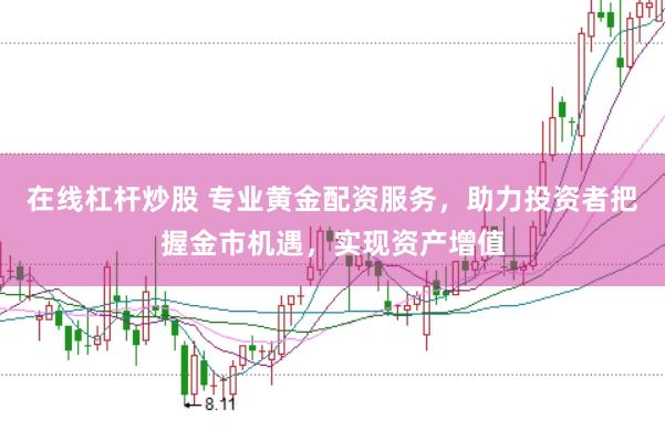 在线杠杆炒股 专业黄金配资服务，助力投资者把握金市机遇，实现资产增值