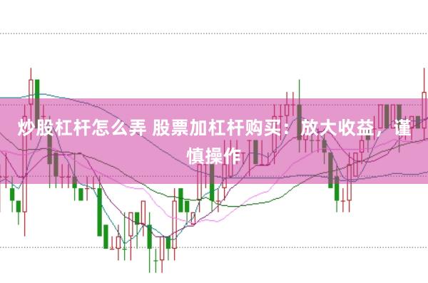 炒股杠杆怎么弄 股票加杠杆购买：放大收益，谨慎操作