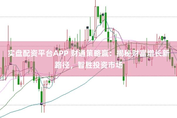 实盘配资平台APP 财通策略赢：揭秘财富增长新路径，智胜投资市场