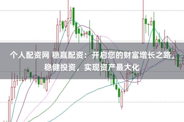 个人配资网 稳赢配资：开启您的财富增长之路，稳健投资，实现资产最大化