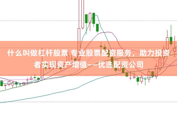 什么叫做杠杆股票 专业股票配资服务，助力投资者实现资产增值——优选配资公司