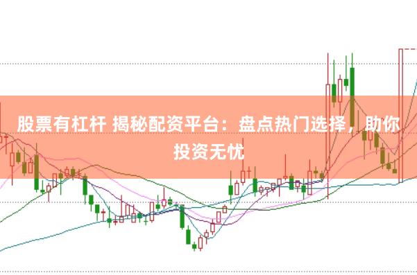 股票有杠杆 揭秘配资平台：盘点热门选择，助你投资无忧