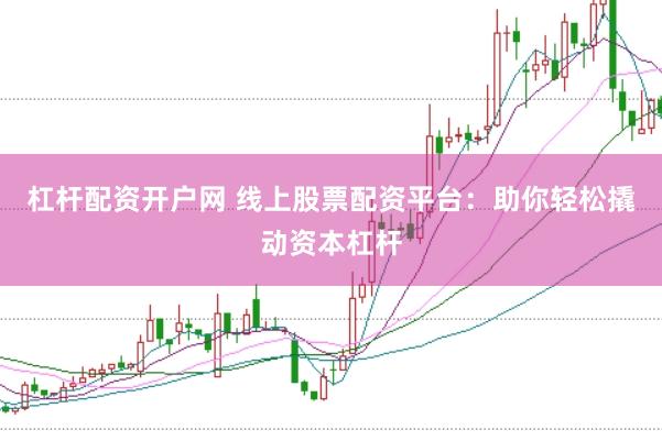 杠杆配资开户网 线上股票配资平台：助你轻松撬动资本杠杆
