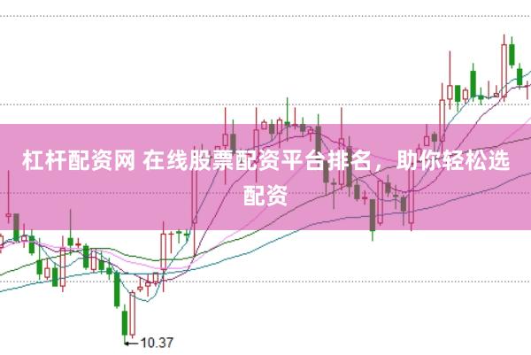 杠杆配资网 在线股票配资平台排名，助你轻松选配资