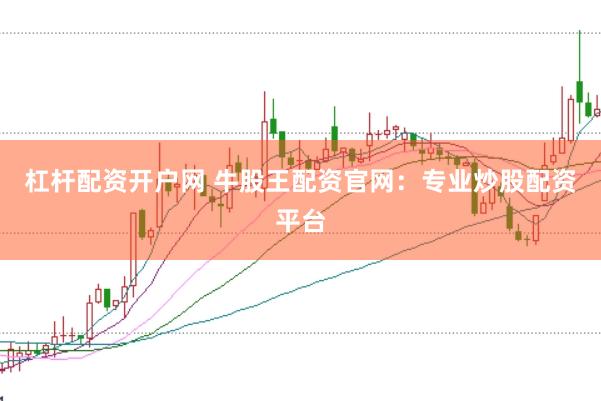 杠杆配资开户网 牛股王配资官网：专业炒股配资平台