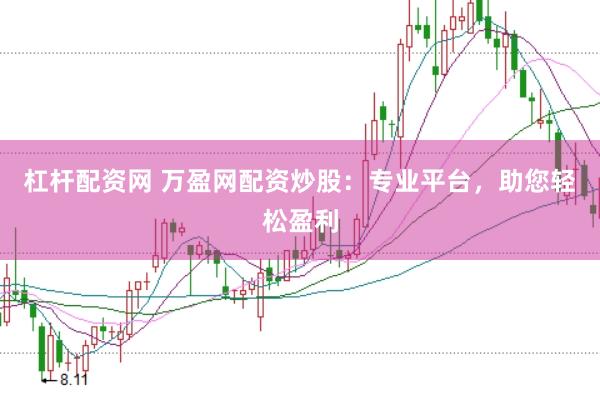 杠杆配资网 万盈网配资炒股：专业平台，助您轻松盈利