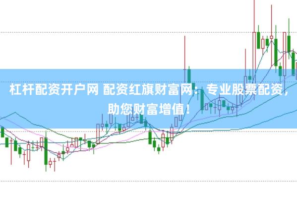 杠杆配资开户网 配资红旗财富网：专业股票配资，助您财富增值！