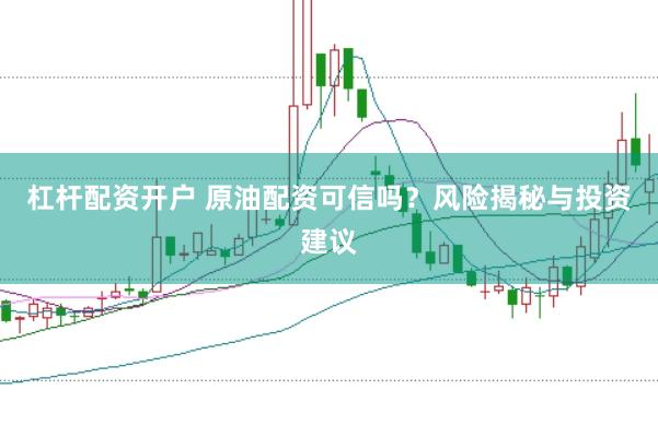 杠杆配资开户 原油配资可信吗？风险揭秘与投资建议