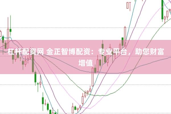 杠杆配资网 金正智博配资：专业平台，助您财富增值