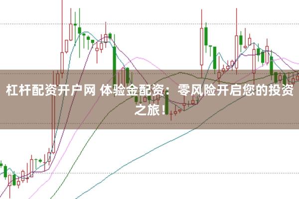 杠杆配资开户网 体验金配资：零风险开启您的投资之旅！