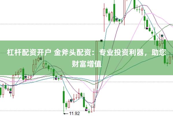 杠杆配资开户 金斧头配资：专业投资利器，助您财富增值