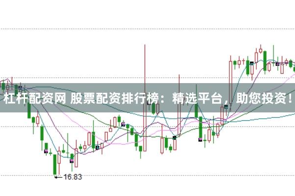 杠杆配资网 股票配资排行榜：精选平台，助您投资！