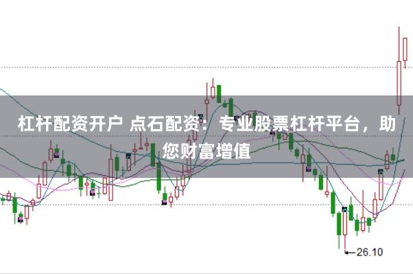 杠杆配资开户 点石配资：专业股票杠杆平台，助您财富增值