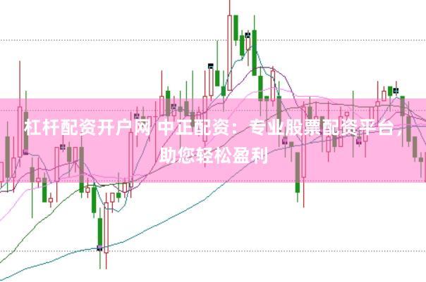 杠杆配资开户网 中正配资：专业股票配资平台，助您轻松盈利