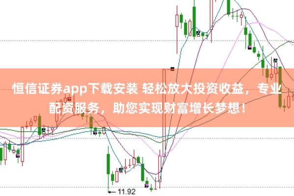 恒信证券app下载安装 轻松放大投资收益，专业配资服务，助您实现财富增长梦想！