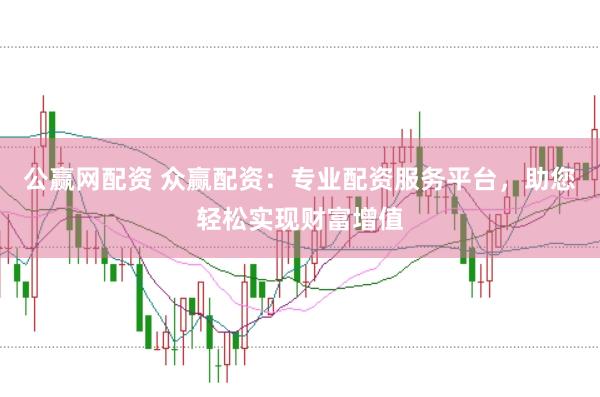 公赢网配资 众赢配资：专业配资服务平台，助您轻松实现财富增值