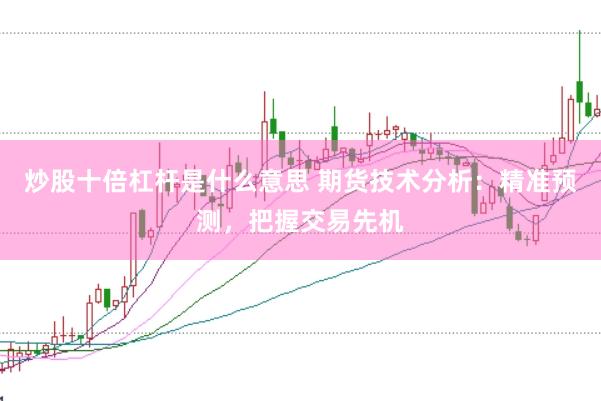炒股十倍杠杆是什么意思 期货技术分析：精准预测，把握交易先机
