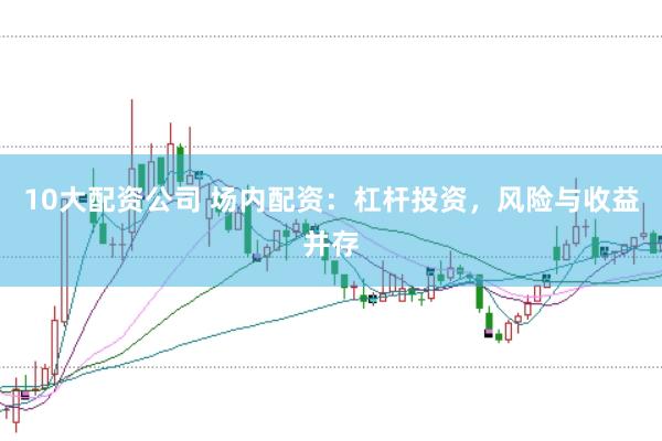 10大配资公司 场内配资：杠杆投资，风险与收益并存