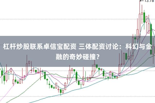 杠杆炒股联系卓信宝配资 三体配资讨论：科幻与金融的奇妙碰撞？