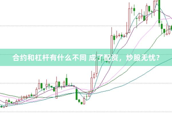 合约和杠杆有什么不同 成了配资，炒股无忧？