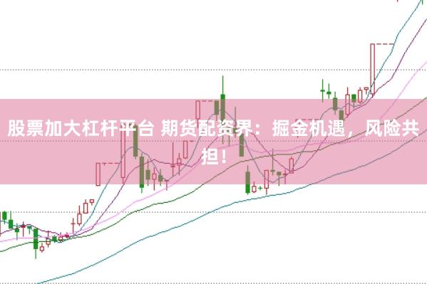 股票加大杠杆平台 期货配资界：掘金机遇，风险共担！