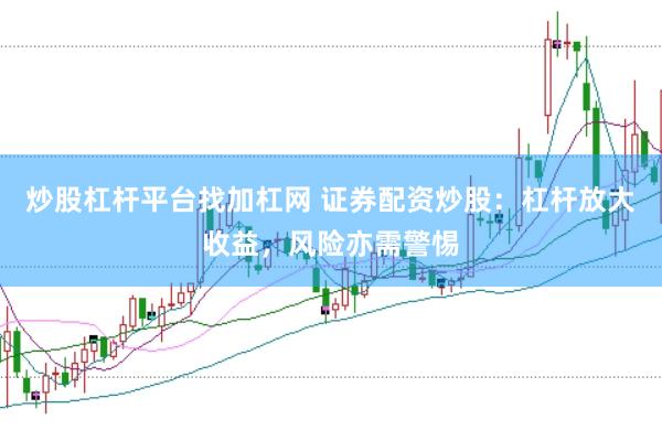 炒股杠杆平台找加杠网 证券配资炒股：杠杆放大收益，风险亦需警惕