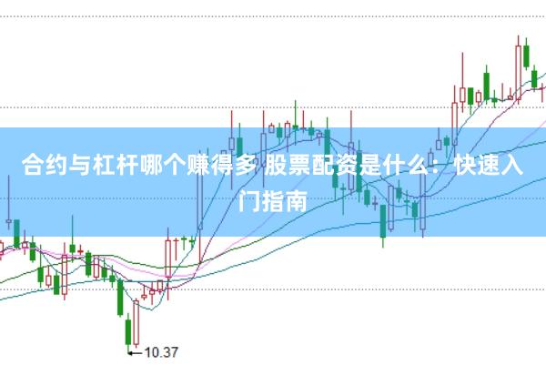 合约与杠杆哪个赚得多 股票配资是什么：快速入门指南