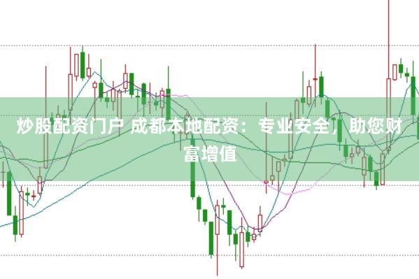炒股配资门户 成都本地配资：专业安全，助您财富增值