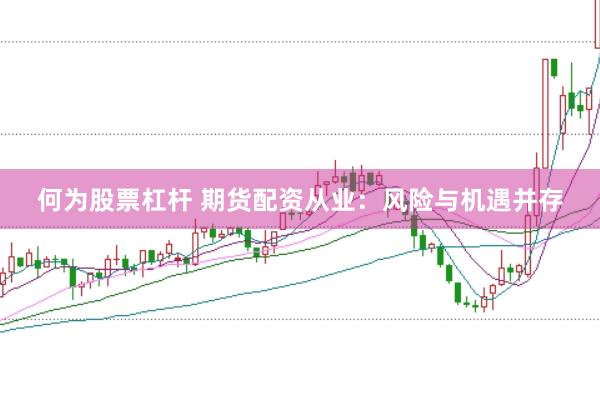 何为股票杠杆 期货配资从业：风险与机遇并存