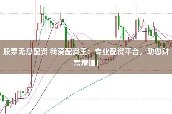 股票无息配资 我爱配资王：专业配资平台，助您财富增值！