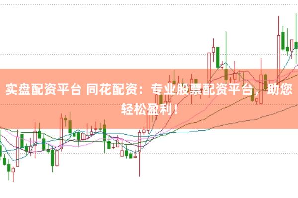实盘配资平台 同花配资：专业股票配资平台，助您轻松盈利！