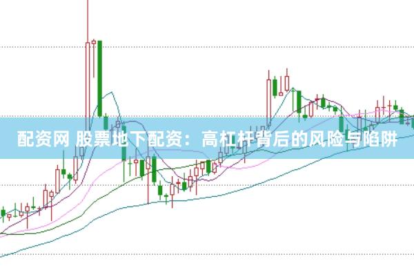配资网 股票地下配资：高杠杆背后的风险与陷阱