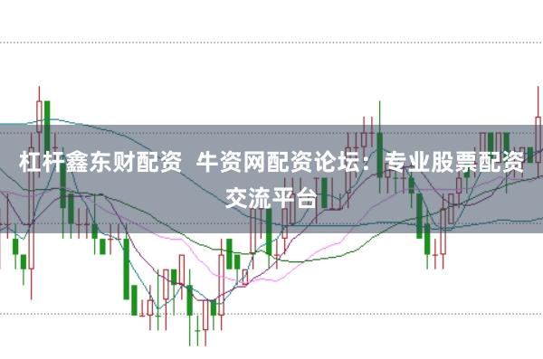 杠杆鑫东财配资  牛资网配资论坛：专业股票配资交流平台
