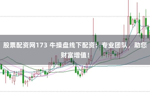股票配资网173 牛操盘线下配资：专业团队，助您财富增值！