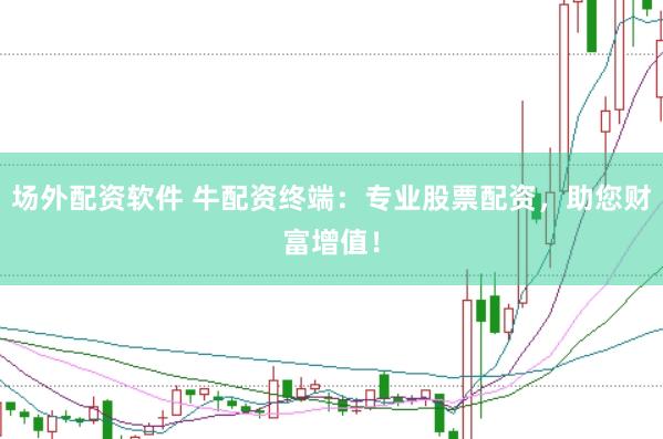 场外配资软件 牛配资终端：专业股票配资，助您财富增值！
