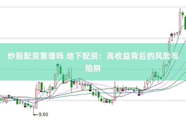 炒股配资靠谱吗 地下配资：高收益背后的风险与陷阱